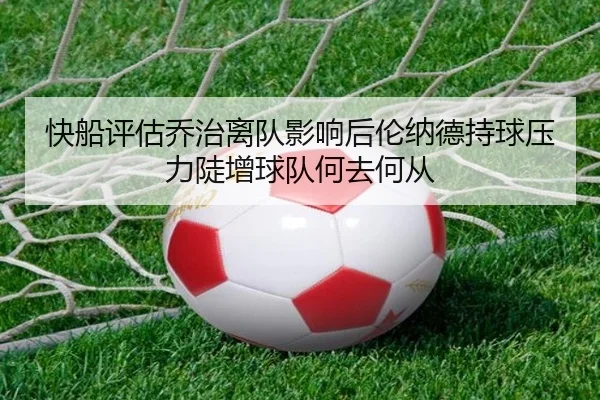 快船评估乔治离队影响后伦纳德持球压力陡增球队何去何从