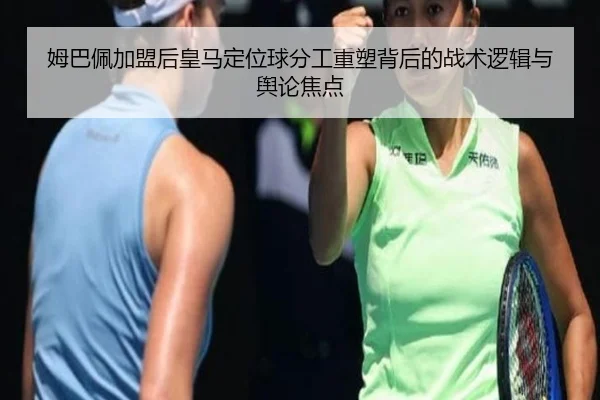 姆巴佩加盟后皇马定位球分工重塑背后的战术逻辑与舆论焦点