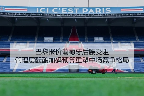 巴黎报价葡萄牙后腰受阻 管理层酝酿加码预算重塑中场竞争格局