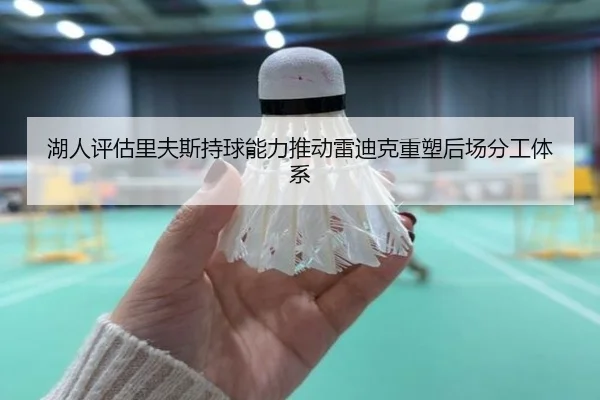 湖人评估里夫斯持球能力推动雷迪克重塑后场分工体系