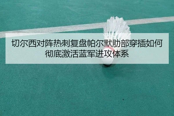 切尔西对阵热刺复盘帕尔默肋部穿插如何彻底激活蓝军进攻体系